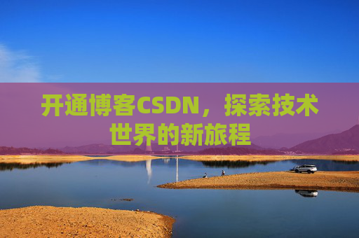 开通博客CSDN，探索技术世界的新旅程